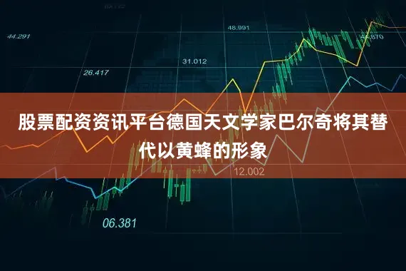 股票配资资讯平台德国天文学家巴尔奇将其替代以黄蜂的形象