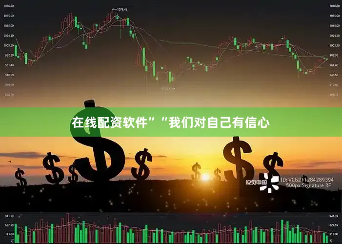 在线配资软件”“我们对自己有信心