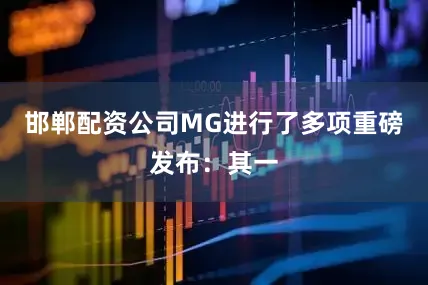 邯郸配资公司MG进行了多项重磅发布：其一