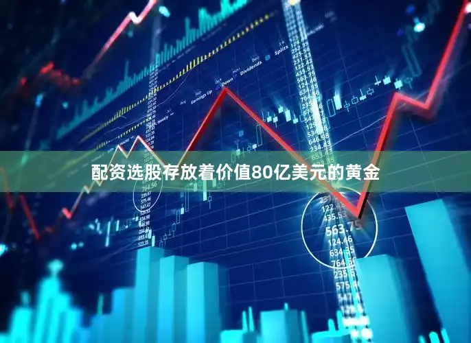 配资选股存放着价值80亿美元的黄金