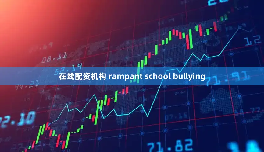 在线配资机构 rampant school bullying