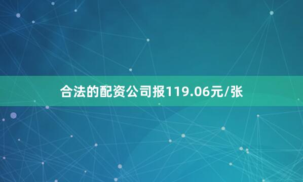 合法的配资公司报119.06元/张