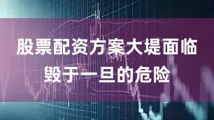 股票配资方案大堤面临毁于一旦的危险