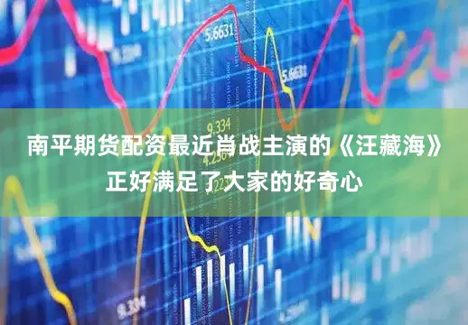 南平期货配资最近肖战主演的《汪藏海》正好满足了大家的好奇心
