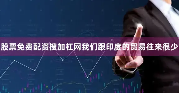 股票免费配资搜加杠网我们跟印度的贸易往来很少