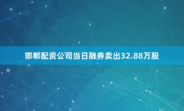 邯郸配资公司当日融券卖出32.88万股