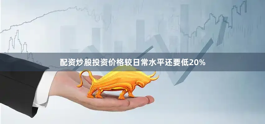 配资炒股投资价格较日常水平还要低20%