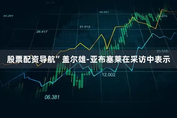 股票配资导航”盖尔雄-亚布塞莱在采访中表示