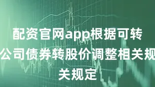 配资官网app根据可转换公司债券转股价调整相关规定