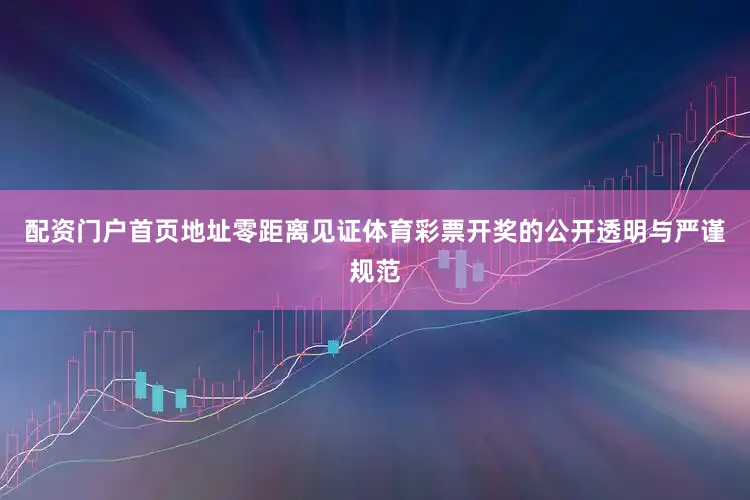 配资门户首页地址零距离见证体育彩票开奖的公开透明与严谨规范